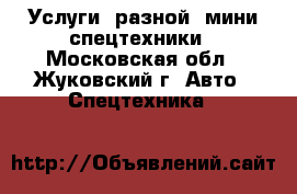 Услуги  разной  мини спецтехники - Московская обл., Жуковский г. Авто » Спецтехника   